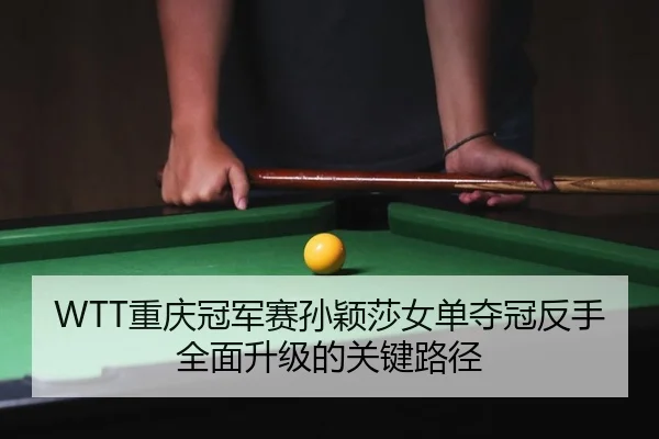 WTT重庆冠军赛孙颖莎女单夺冠反手全面升级的关键路径